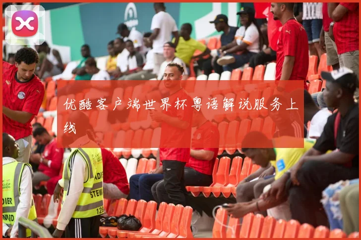 优酷客户端世界杯粤语解说服务上线