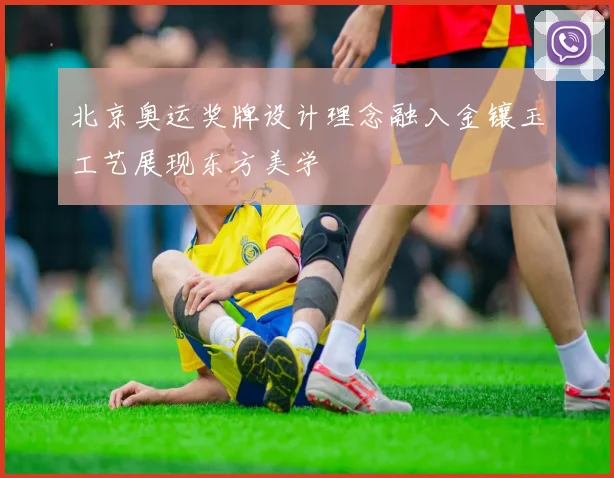 北京奥运奖牌设计理念融入金镶玉工艺展现东方美学