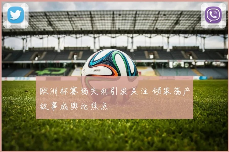 欧洲杯赛场失利引发关注 倾家荡产故事成舆论焦点