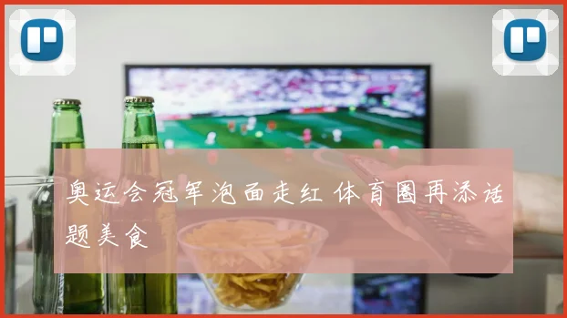 奥运会冠军泡面走红 体育圈再添话题美食