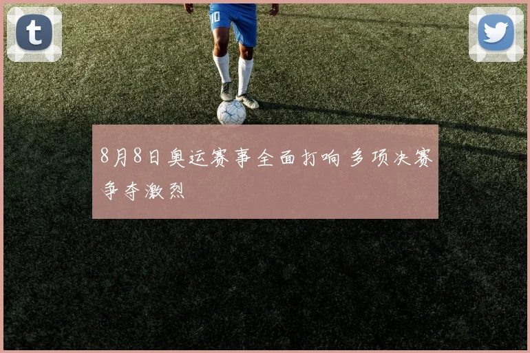 8月8日奥运赛事全面打响 多项决赛争夺激烈