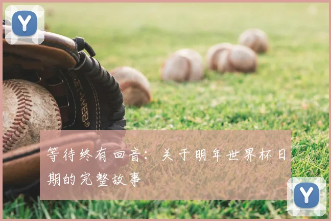 等待终有回音:关于明年世界杯日期的完整故事