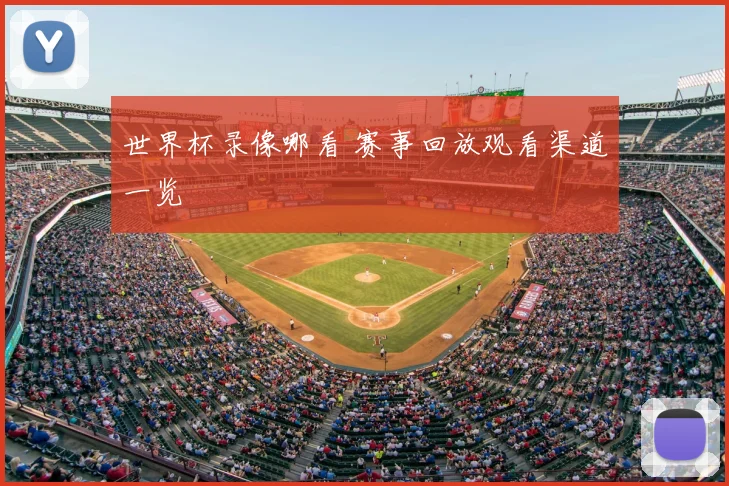 世界杯录像哪看 赛事回放观看渠道一览