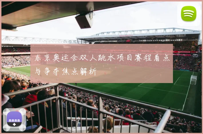 东京奥运会双人跳水项目赛程看点与争夺焦点解析