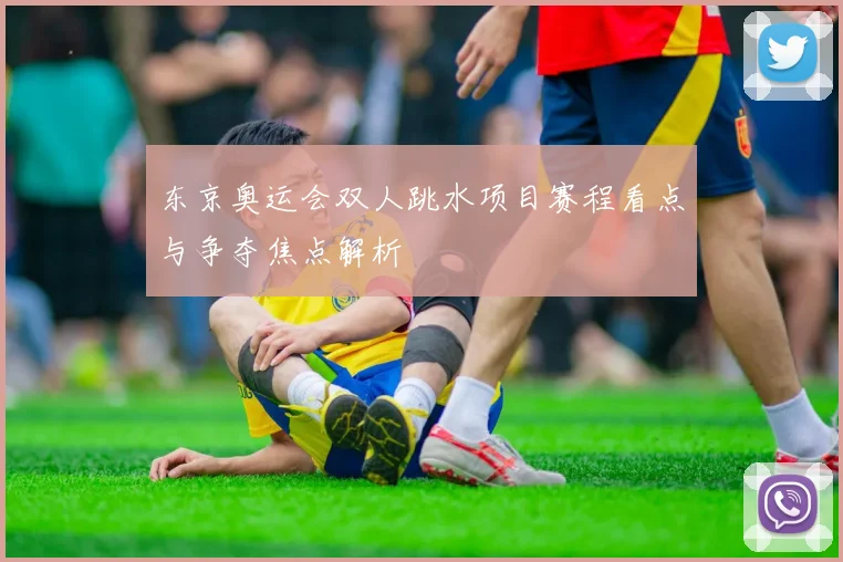 东京奥运会双人跳水项目赛程看点与争夺焦点解析