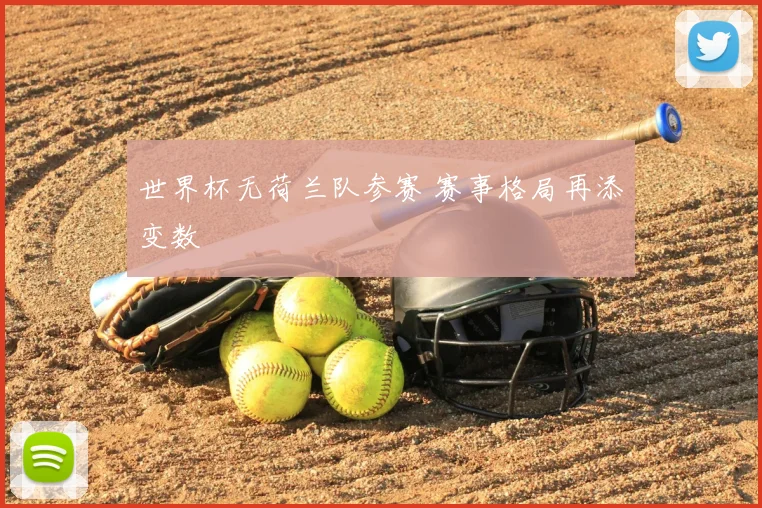 世界杯无荷兰队参赛 赛事格局再添变数