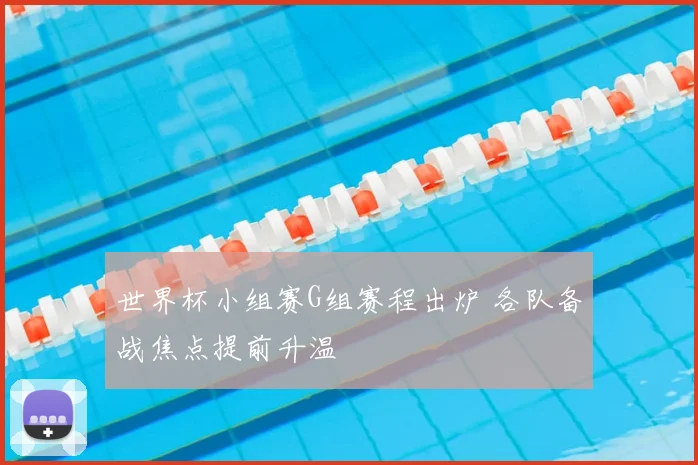 世界杯小组赛G组赛程出炉 各队备战焦点提前升温