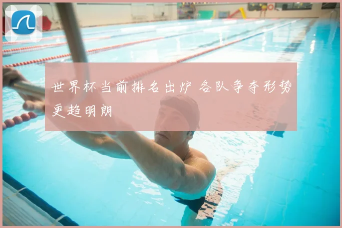 世界杯当前排名出炉 各队争夺形势更趋明朗