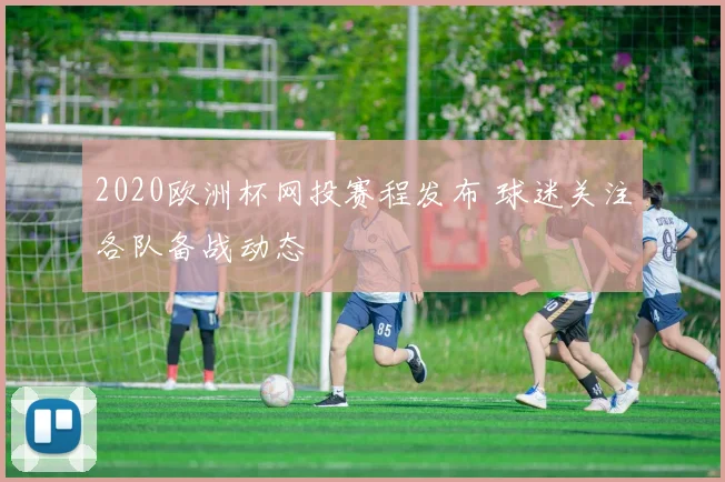 2020欧洲杯网投赛程发布 球迷关注各队备战动态