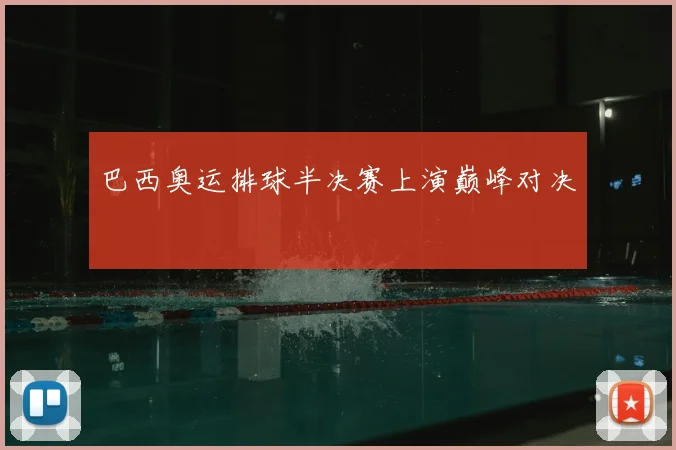 巴西奥运排球半决赛上演巅峰对决