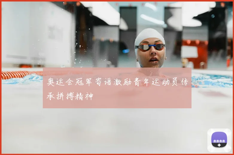 奥运会冠军寄语激励青年运动员传承拼搏精神