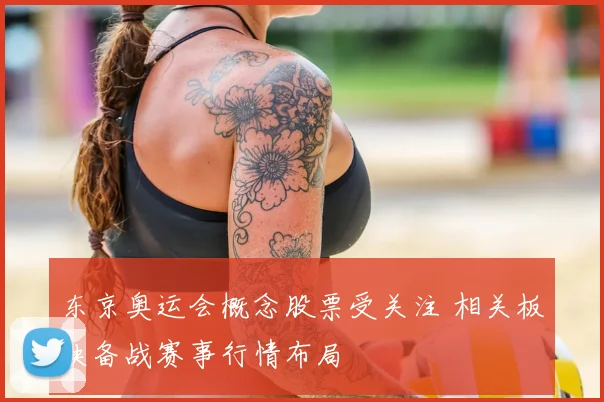 东京奥运会概念股票受关注 相关板块备战赛事行情布局