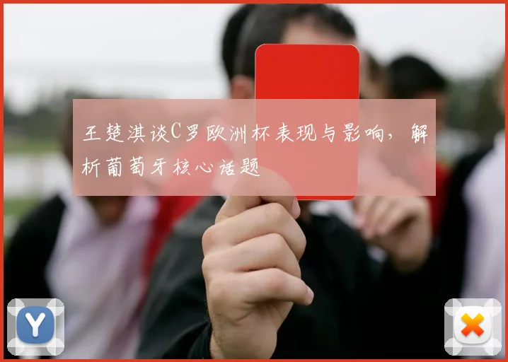 王楚淇谈C罗欧洲杯表现与影响，解析葡萄牙核心话题