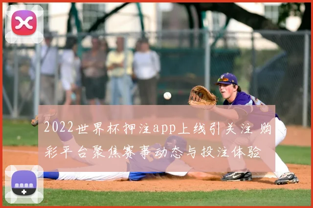 2022世界杯押注app上线引关注 购彩平台聚焦赛事动态与投注体验