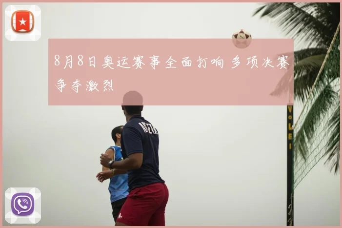 8月8日奥运赛事全面打响 多项决赛争夺激烈