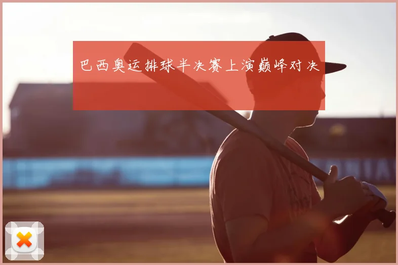 巴西奥运排球半决赛上演巅峰对决