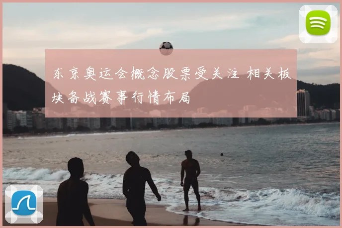 东京奥运会概念股票受关注 相关板块备战赛事行情布局
