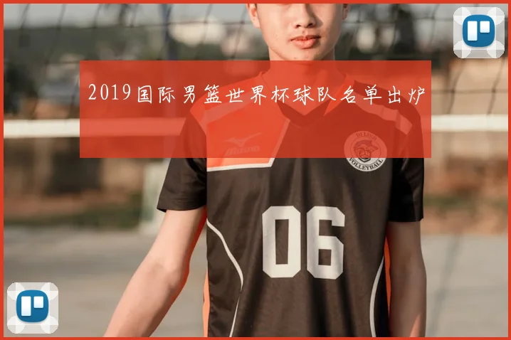 2019国际男篮世界杯球队名单出炉
