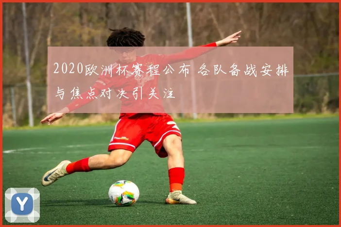 2020欧洲杯赛程公布 各队备战安排与焦点对决引关注