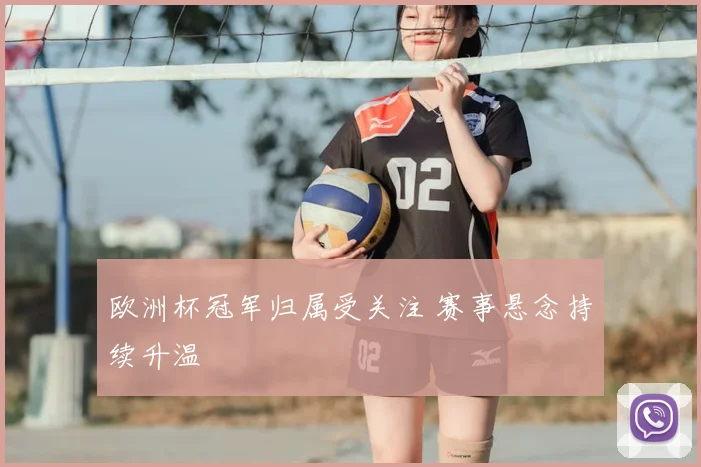欧洲杯冠军归属受关注 赛事悬念持续升温