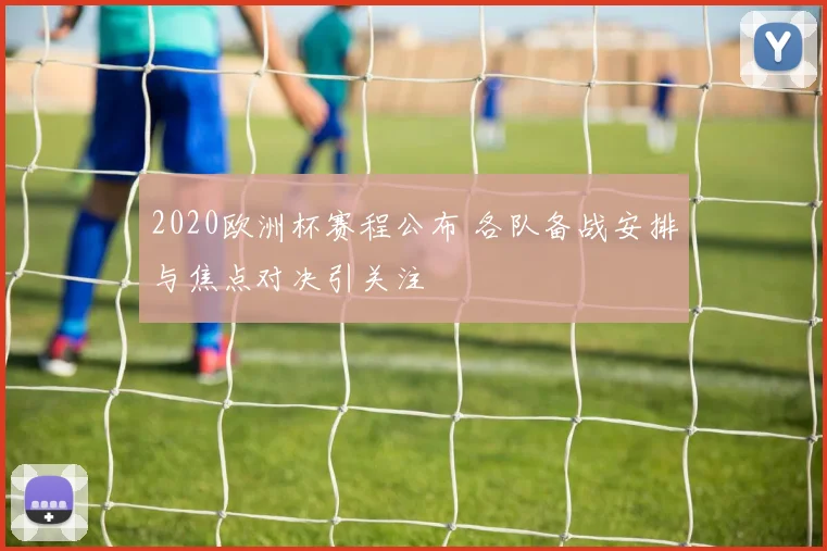 2020欧洲杯赛程公布 各队备战安排与焦点对决引关注