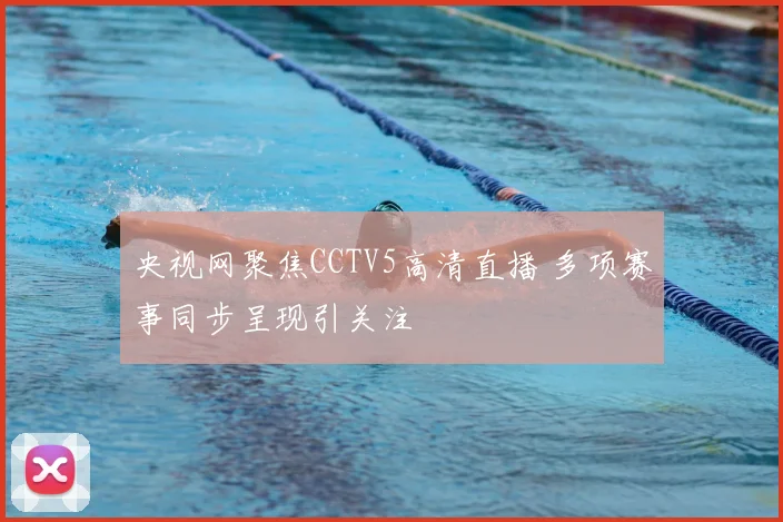 央视网聚焦CCTV5高清直播 多项赛事同步呈现引关注