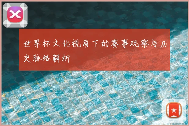 世界杯文化视角下的赛事观察与历史脉络解析