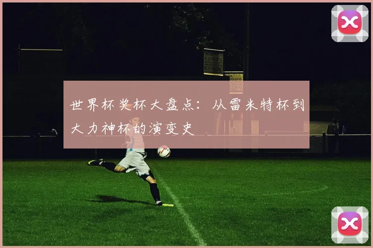 世界杯奖杯大盘点:从雷米特杯到大力神杯的演变史