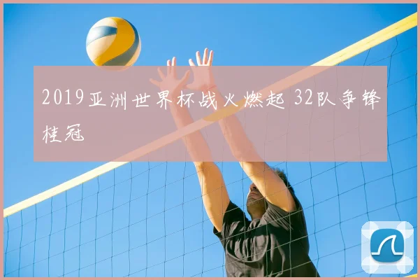 2019亚洲世界杯战火燃起 32队争锋桂冠