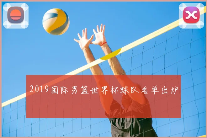 2019国际男篮世界杯球队名单出炉