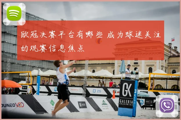 欧冠决赛平台有哪些 成为球迷关注的观赛信息焦点