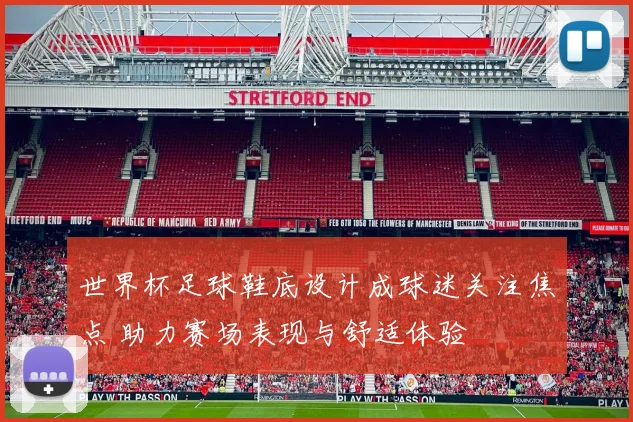 世界杯足球鞋底设计成球迷关注焦点 助力赛场表现与舒适体验