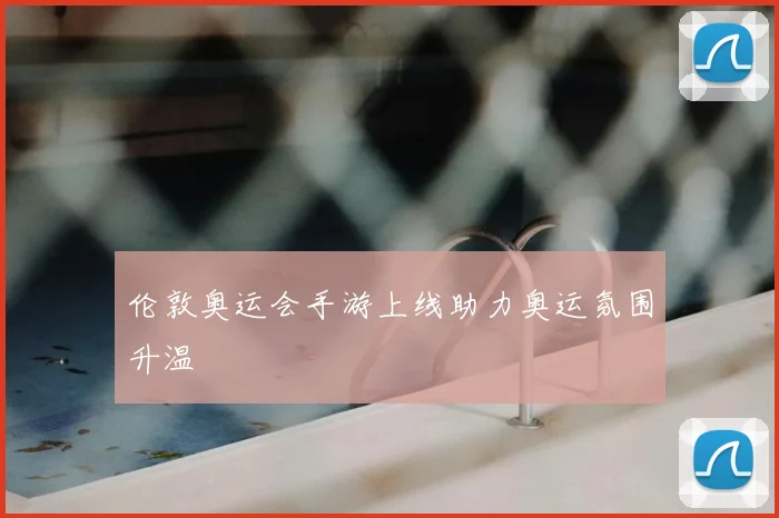 伦敦奥运会手游上线助力奥运氛围升温