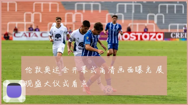 伦敦奥运会开幕式高清画面曝光 展现盛大仪式看点