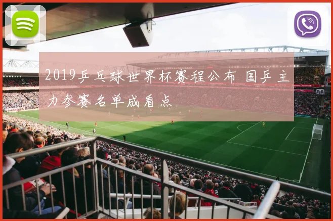 2019乒乓球世界杯赛程公布 国乒主力参赛名单成看点