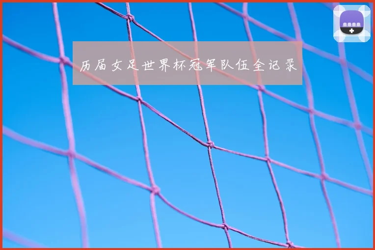 历届女足世界杯冠军队伍全记录