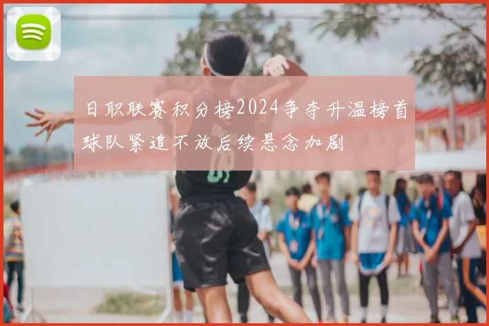 日职联赛积分榜2024争夺升温榜首球队紧追不放后续悬念加剧