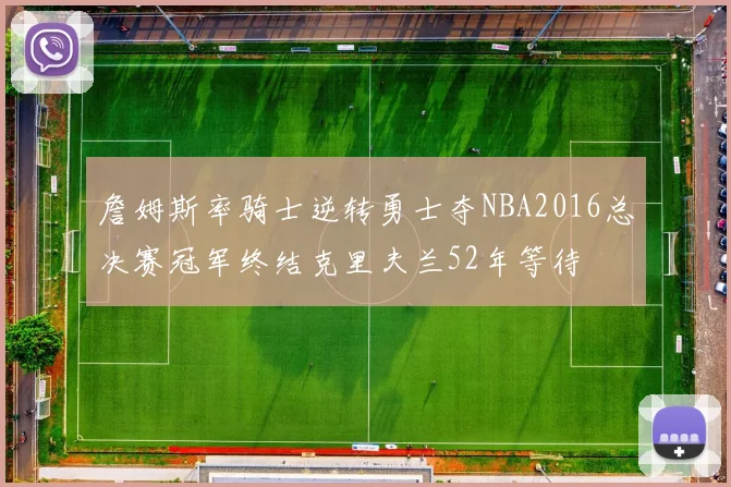 詹姆斯率骑士逆转勇士夺NBA2016总决赛冠军终结克里夫兰52年等待