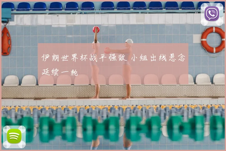 伊朗世界杯战平强敌 小组出线悬念延续一轮