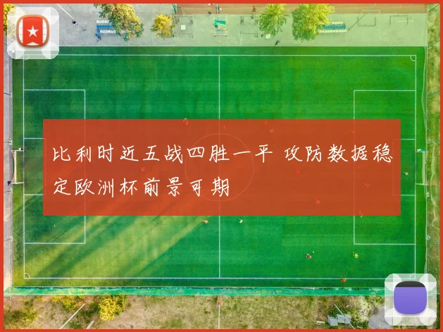 比利时近五战四胜一平 攻防数据稳定欧洲杯前景可期
