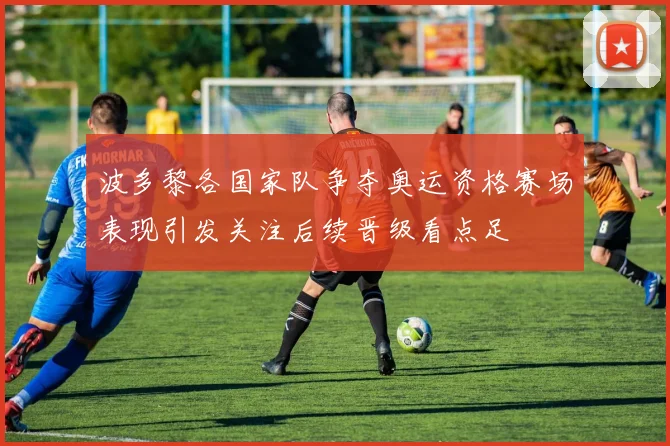 波多黎各国家队争夺奥运资格赛场表现引发关注后续晋级看点足