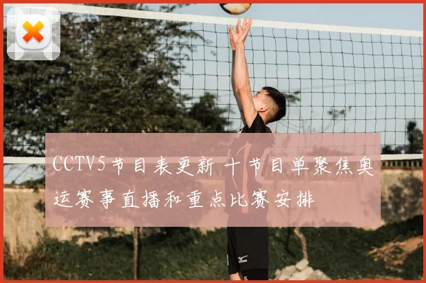 CCTV5节目表更新 十节目单聚焦奥运赛事直播和重点比赛安排
