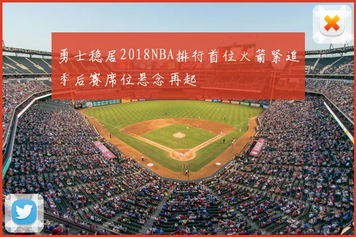 勇士稳居2018NBA排行首位火箭紧追季后赛席位悬念再起