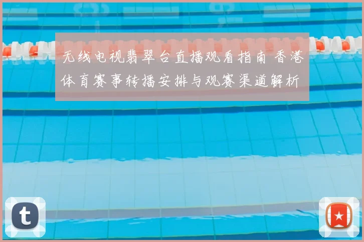 无线电视翡翠台直播观看指南 香港体育赛事转播安排与观赛渠道解析