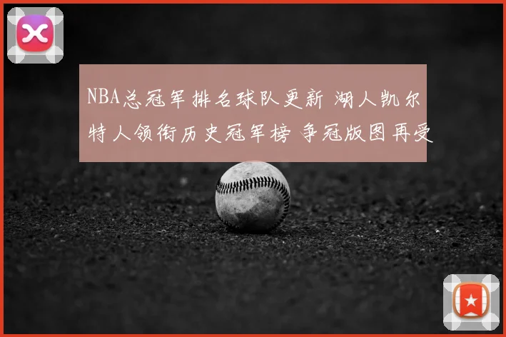 NBA总冠军排名球队更新 湖人凯尔特人领衔历史冠军榜 争冠版图再受关注