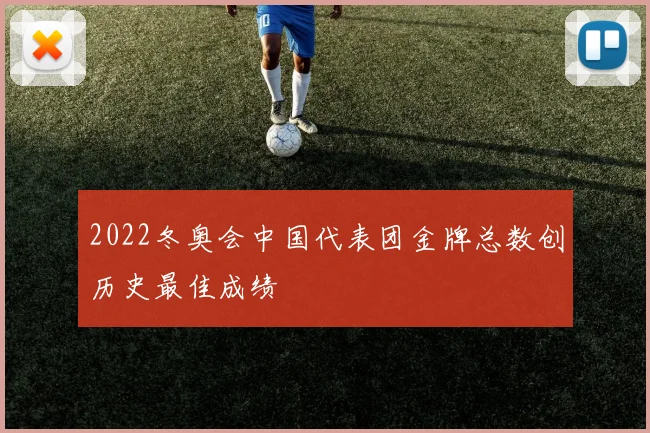 2022冬奥会中国代表团金牌总数创历史最佳成绩