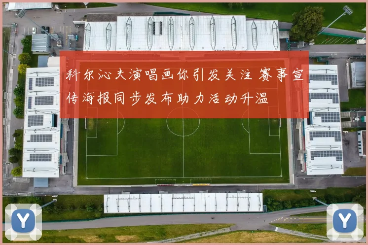 科尔沁夫演唱画你引发关注 赛事宣传海报同步发布助力活动升温