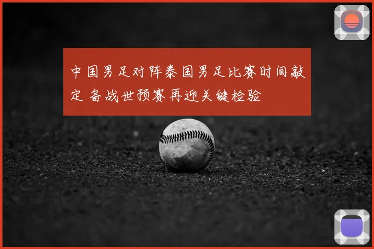 中国男足对阵泰国男足比赛时间敲定 备战世预赛再迎关键检验
