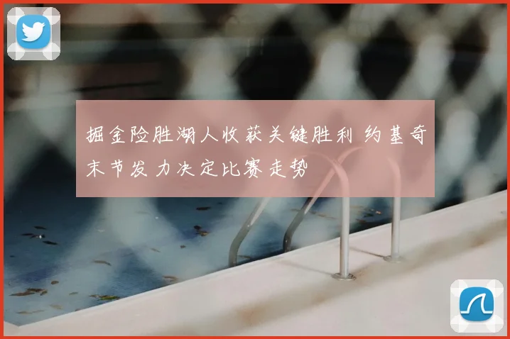 掘金险胜湖人收获关键胜利 约基奇末节发力决定比赛走势