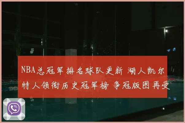 NBA总冠军排名球队更新 湖人凯尔特人领衔历史冠军榜 争冠版图再受关注